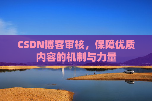 CSDN博客审核,保障优质内容的机制与力量